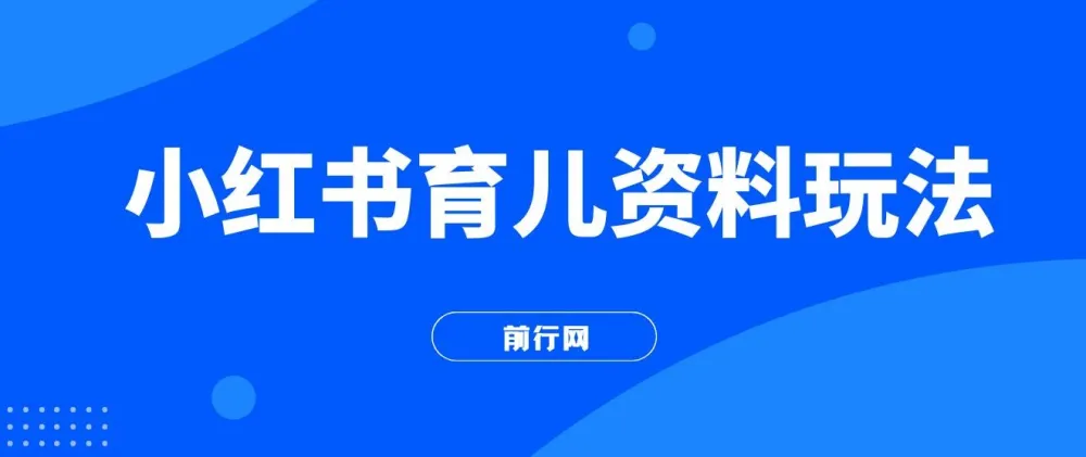 小红书育儿资料变现玩法,母婴赛道长期项目(全套素材打包)