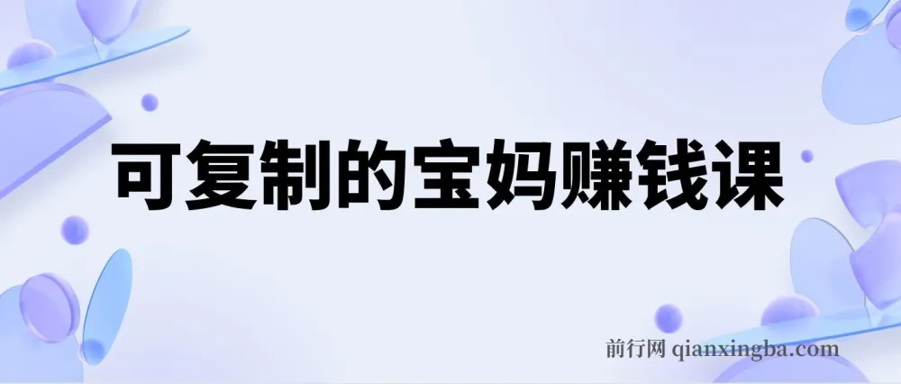 可复制的宝妈赚钱课:20节实战课,从副业到事业的完整路径