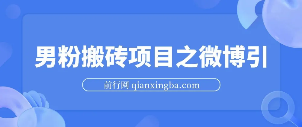 男粉搬砖项目微博引流实战教程,精准获取高质量男性粉丝,安全合规不封号