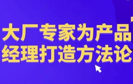 大厂产品经理方法论：腾讯百度实战经验体系化课程