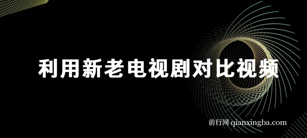 新老电视剧对比视频玩法,视频号分成计划实操教程,零基础也能轻松上手