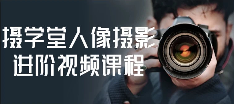 摄学堂人像摄影进阶视频课程，从用光构图到精修全流程实战教学