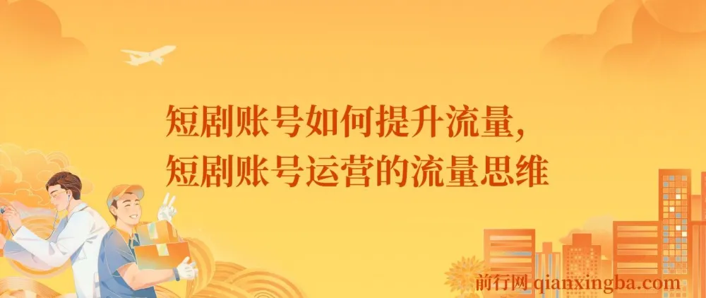 短剧账号流量提升实战课,运营思维决定账号上限