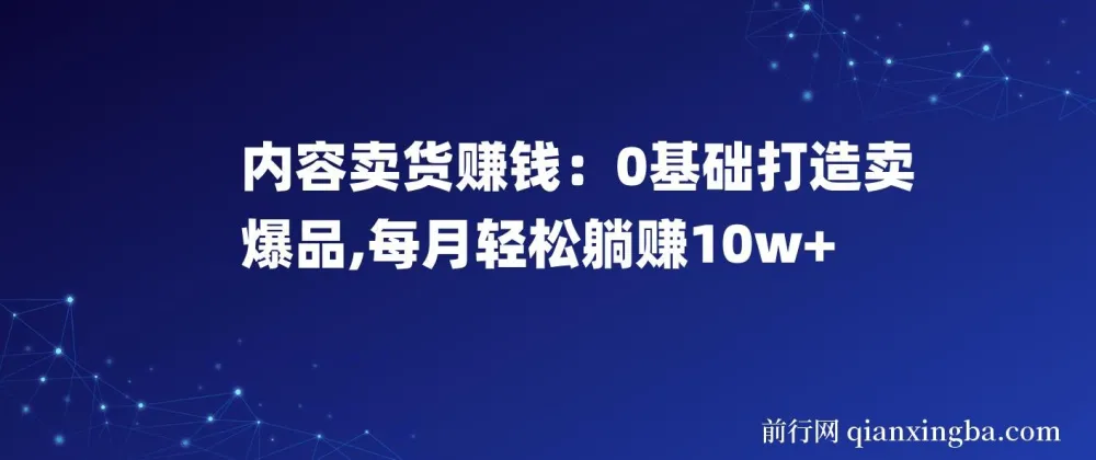内容卖货赚钱:0基础打造爆品,每月轻松躺赚10w+