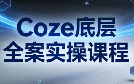 Coze底层全案实操课程：从架构设计到高效部署的完整指南