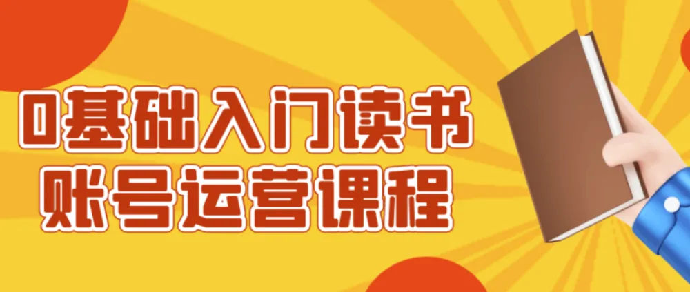 0基础入门读书账号运营课程,从起号到变现全流程实操