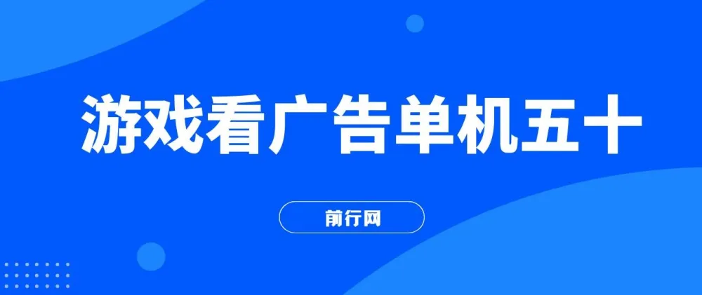 游戏看广告2.0实操课程 无需养机单机50 可批量操作