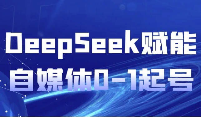 DeepSeek赋能自媒体0-1起号实战课程
