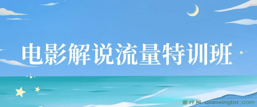 电影解说流量特训班:入门+进阶+剪辑速成,快速掌握影视解说技能