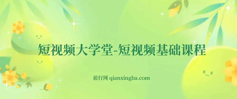 短视频大学堂-短视频基础课程(完结)零基础入门到运营实操