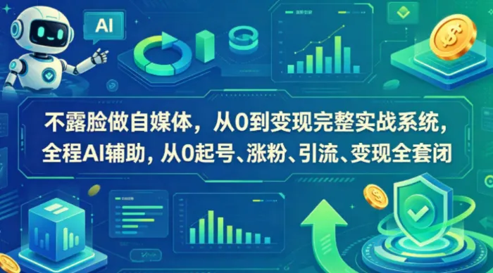 不露脸做自媒体从0到变现实战课,AI辅助起号涨粉引流变现全闭环