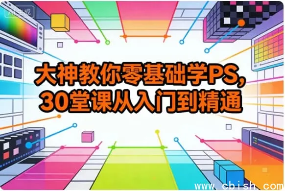 零基础PS30课:从入门到精通,修图设计实战全掌握