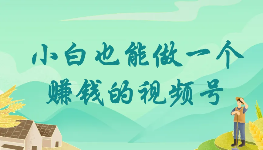 小白也能做一个赚钱的视频号!零基础视频号运营实战课(附爆款拆解)