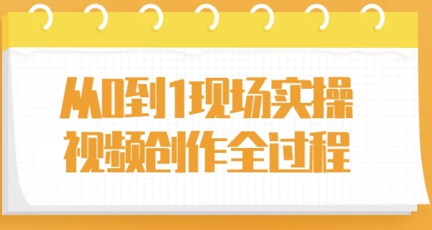 从0到1现场实操视频创作全过程,新手拍片系统课