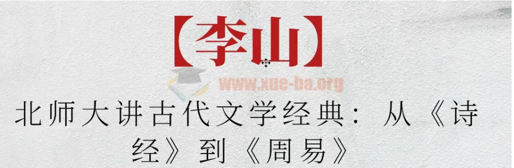 北师大李山讲古代文学经典：从《诗经》到《周易》课程精讲