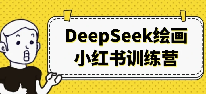 DeepSeek绘画小红书训练营 21天AI绘画变现全流程