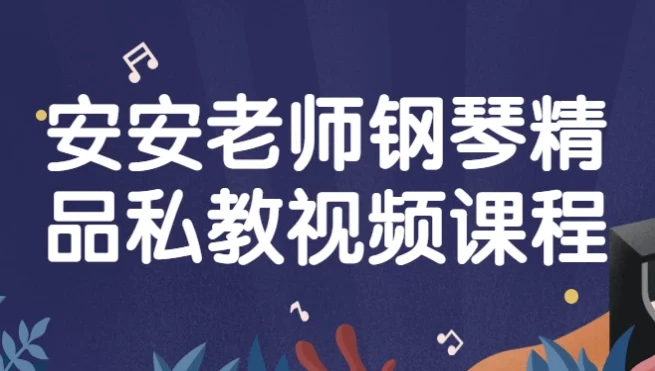 安安老师钢琴精品私教视频课程 零基础入门到初级曲目实战