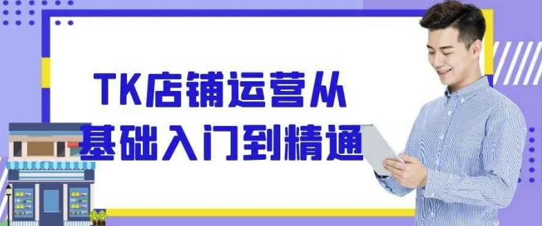 TK店铺运营从入门到精通 全流程实战课程