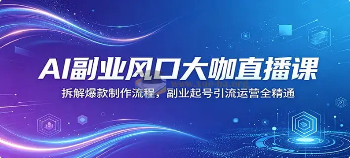 AI副业直播课 拆解爆款视频制作与起号引流运营全流程