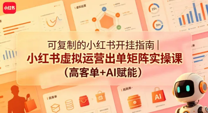 可复制的小红书虚拟运营出单矩阵实操课:AI赋能+高客单变现全流程