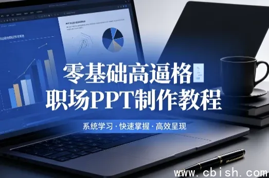 零基础高逼格职场PPT制作教程 逻辑梳理+模板套用 全平台适配视频课与图文资源包