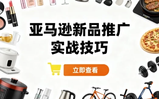 亚马逊新品推广实战技巧 系统化广告运营课程