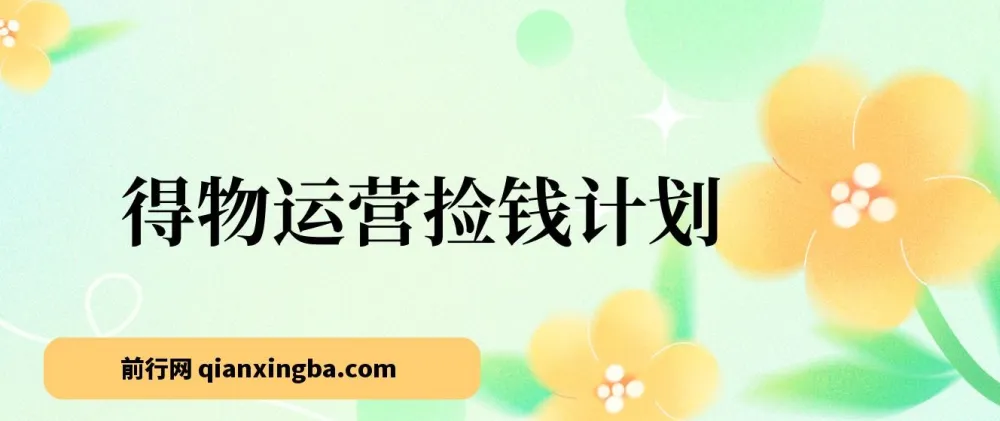 得物运营捡钱计划，简单执行实现日入200-500+