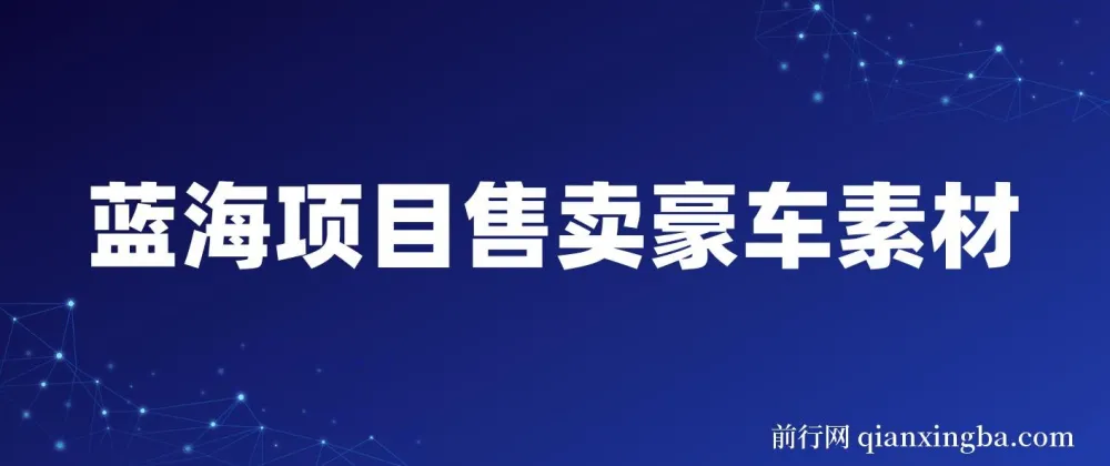 豪车素材变现项目：全套引流与成交实操课程，开拓蓝海市场