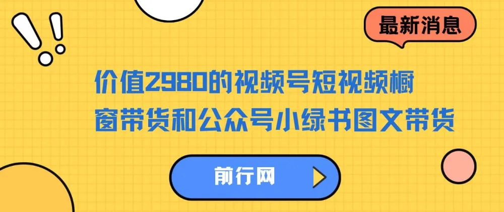 价值2980的视频号短视频橱窗带货与公众号小绿书图文带货实战教程