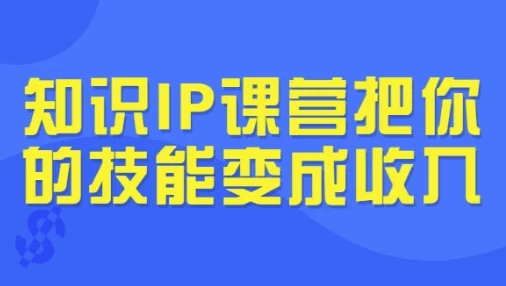 知识IP课营:把你的技能变成收入,从选题到发售全流程实战