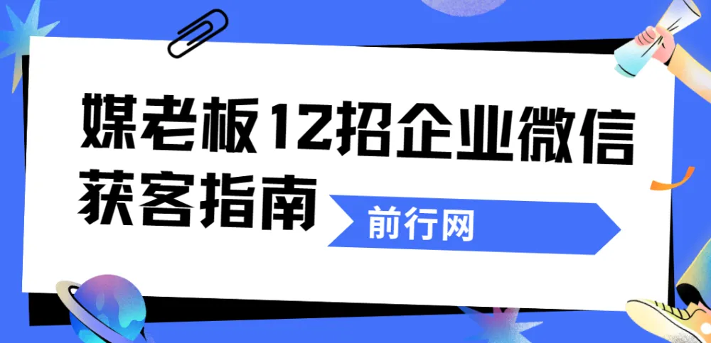 媒老板12招企业微信获客指南：从引流到成交的私域实战课