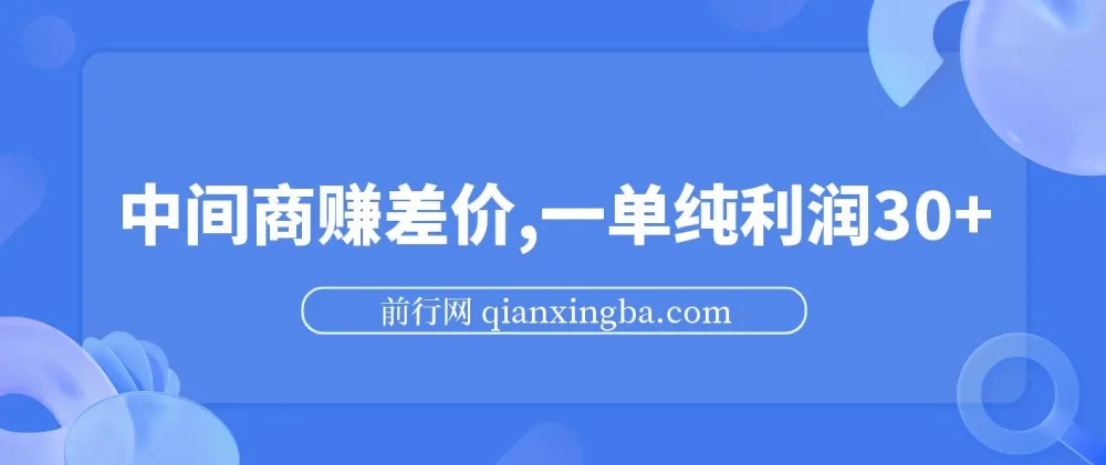 中间商赚差价玩法揭秘：一单纯利润30+，靠信息差轻松日入1000+