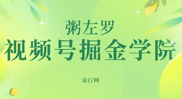 视频号掘金学院:粥左罗35讲实操课程,从入门到变现全解析