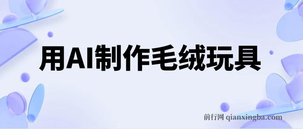 AI制作治愈系毛绒玩具,从入门到变现全流程分享