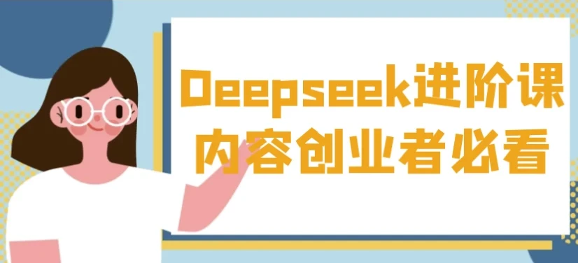 Deepseek进阶课:内容创业者AI实操与变现指南