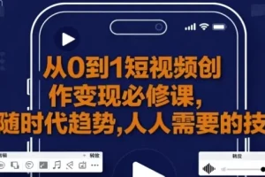 从0到1短视频创作变现课程：新手避坑与变现秘籍