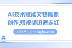 AI赋能文物雕像创作短视频项目，实现单日千元收益