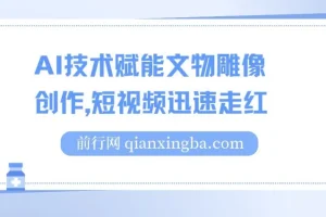 AI赋能文物雕像创作短视频项目，实现单日千元收益