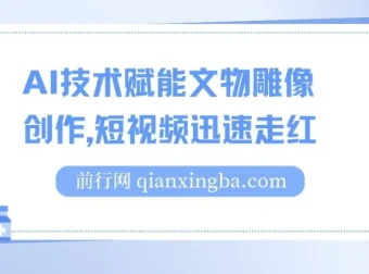 AI赋能文物雕像创作短视频项目，实现单日千元收益