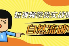 短视频带货实战课：自然流破单秘籍