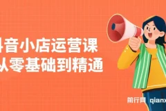 抖音小店零基础运营课：注册、选品与推广全攻略