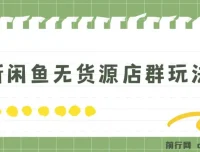 闲鱼无货源店群玩法6.0：无需囤货引流，揭秘盈利秘籍