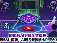 短视频AI剪辑全套课程：AI+剪辑教学，助力小白进阶