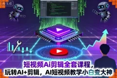 短视频AI剪辑全套课程：AI+剪辑教学，助力小白进阶