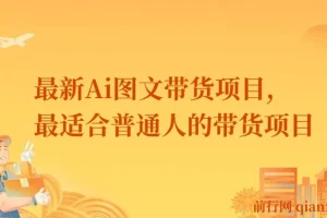 最新Ai图文带货课程：普通人带货新途径