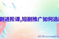 短剧推广进阶课：选剧技巧详解
