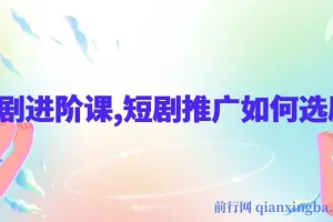 短剧推广进阶课：选剧技巧详解