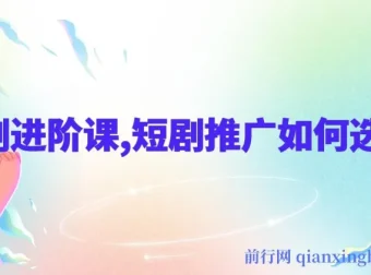 短剧推广进阶课：选剧技巧详解