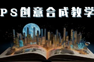 PS国际顶级创意课程：掌握图像合成核心技巧