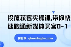 新媒体投放获客实操课，快速跑通买客0-1